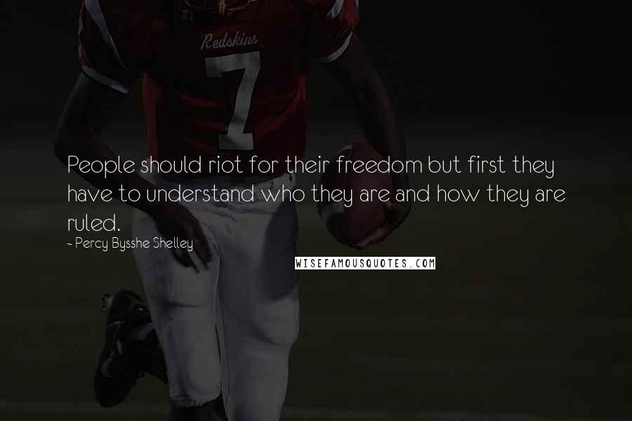 Percy Bysshe Shelley Quotes: People should riot for their freedom but first they have to understand who they are and how they are ruled.