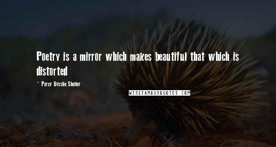 Percy Bysshe Shelley Quotes: Poetry is a mirror which makes beautiful that which is distorted