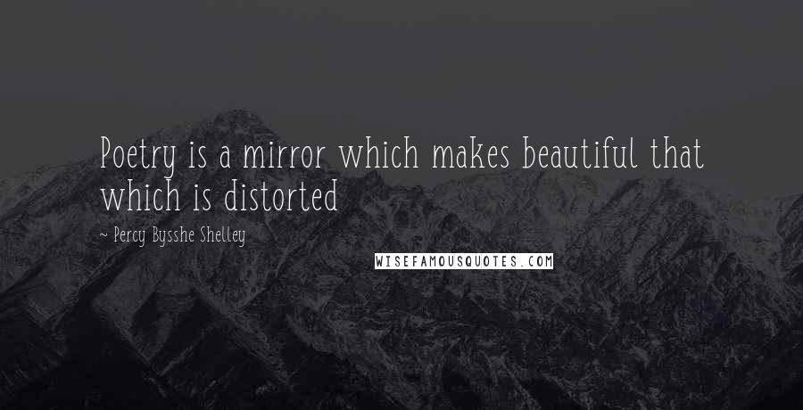 Percy Bysshe Shelley Quotes: Poetry is a mirror which makes beautiful that which is distorted