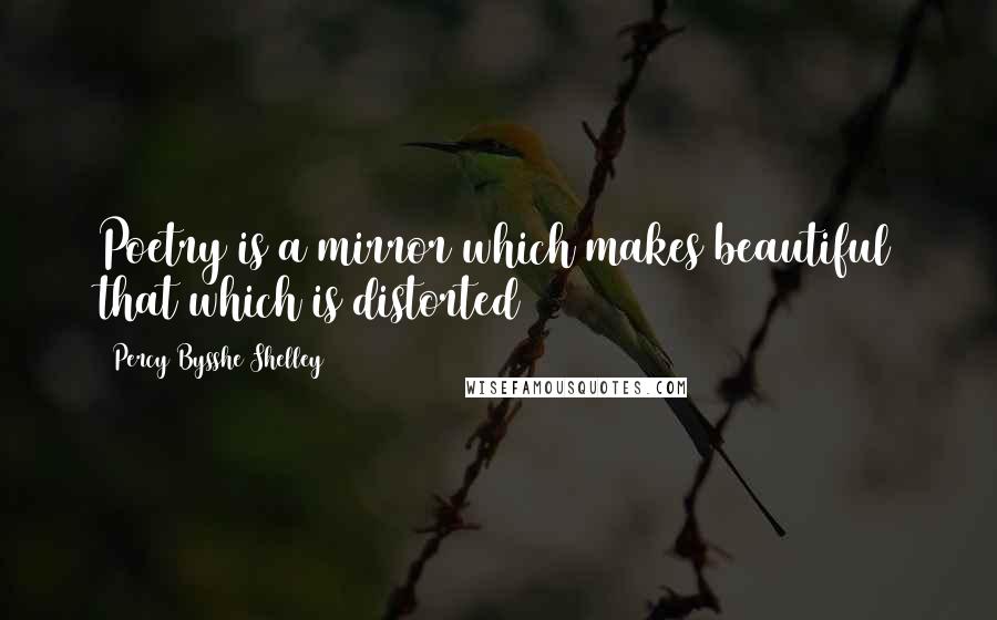 Percy Bysshe Shelley Quotes: Poetry is a mirror which makes beautiful that which is distorted