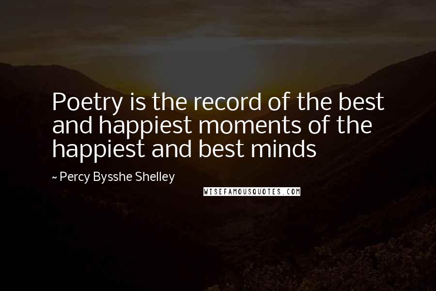 Percy Bysshe Shelley Quotes: Poetry is the record of the best and happiest moments of the happiest and best minds