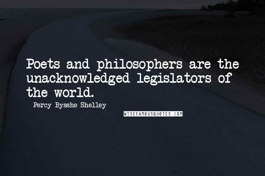 Percy Bysshe Shelley Quotes: Poets and philosophers are the unacknowledged legislators of the world.
