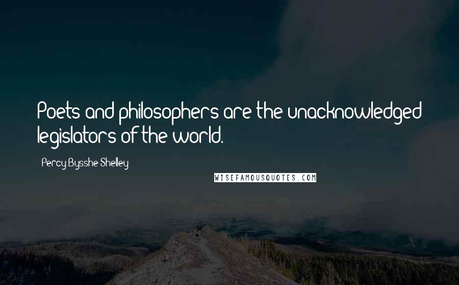 Percy Bysshe Shelley Quotes: Poets and philosophers are the unacknowledged legislators of the world.