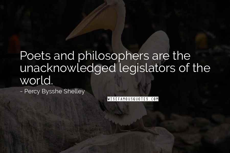 Percy Bysshe Shelley Quotes: Poets and philosophers are the unacknowledged legislators of the world.