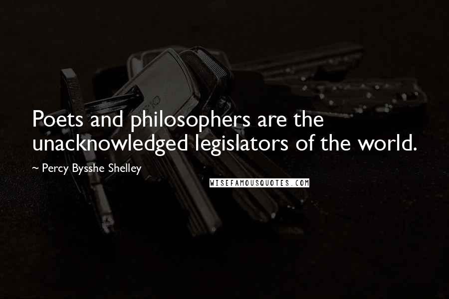 Percy Bysshe Shelley Quotes: Poets and philosophers are the unacknowledged legislators of the world.
