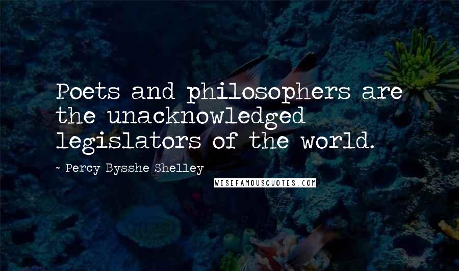 Percy Bysshe Shelley Quotes: Poets and philosophers are the unacknowledged legislators of the world.