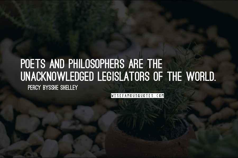 Percy Bysshe Shelley Quotes: Poets and philosophers are the unacknowledged legislators of the world.