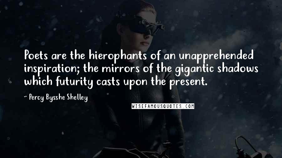 Percy Bysshe Shelley Quotes: Poets are the hierophants of an unapprehended inspiration; the mirrors of the gigantic shadows which futurity casts upon the present.