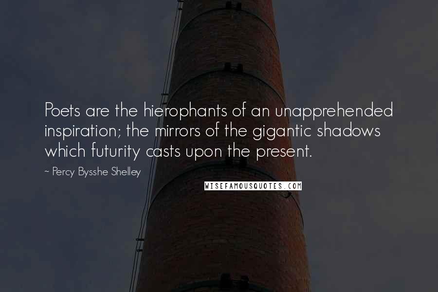 Percy Bysshe Shelley Quotes: Poets are the hierophants of an unapprehended inspiration; the mirrors of the gigantic shadows which futurity casts upon the present.