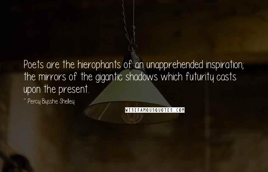 Percy Bysshe Shelley Quotes: Poets are the hierophants of an unapprehended inspiration; the mirrors of the gigantic shadows which futurity casts upon the present.