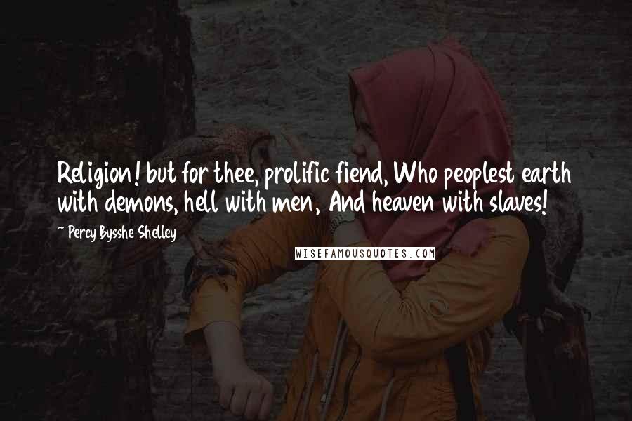 Percy Bysshe Shelley Quotes: Religion! but for thee, prolific fiend, Who peoplest earth with demons, hell with men, And heaven with slaves!