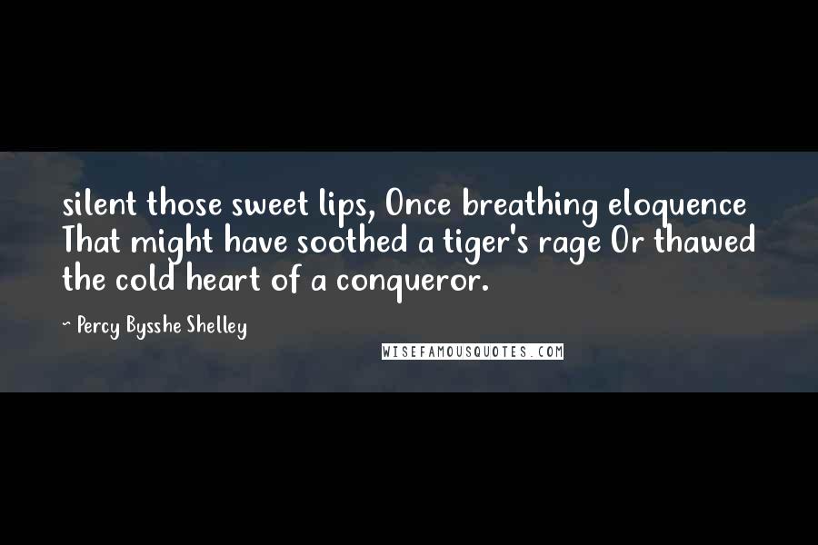 Percy Bysshe Shelley Quotes: silent those sweet lips, Once breathing eloquence That might have soothed a tiger's rage Or thawed the cold heart of a conqueror.