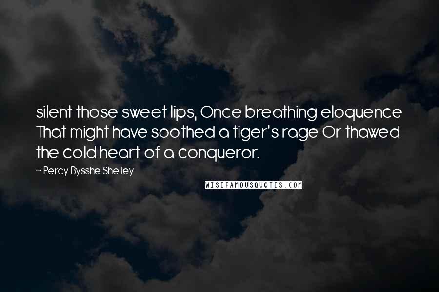 Percy Bysshe Shelley Quotes: silent those sweet lips, Once breathing eloquence That might have soothed a tiger's rage Or thawed the cold heart of a conqueror.