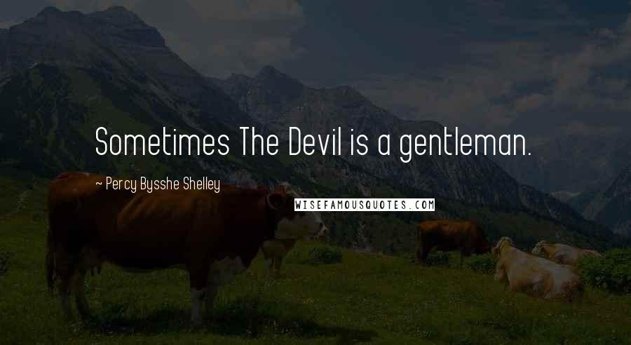 Percy Bysshe Shelley Quotes: Sometimes The Devil is a gentleman.