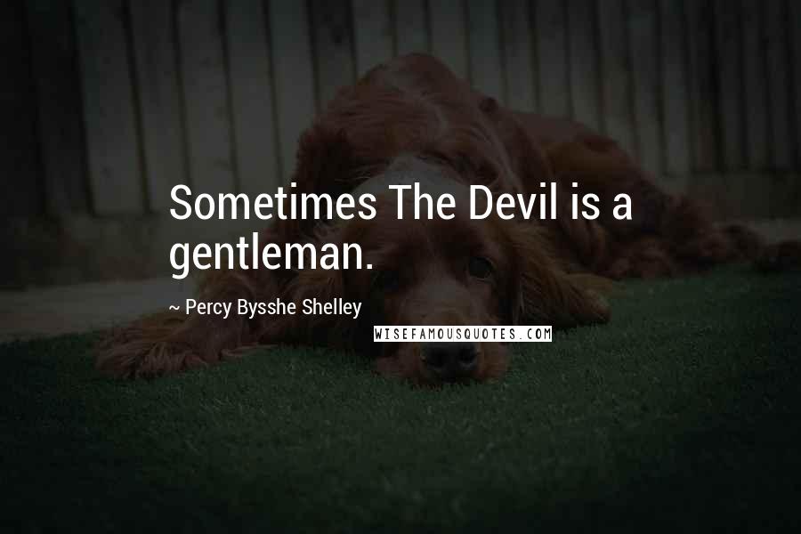 Percy Bysshe Shelley Quotes: Sometimes The Devil is a gentleman.