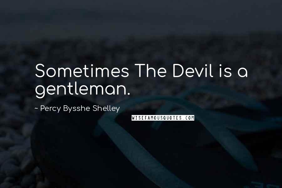 Percy Bysshe Shelley Quotes: Sometimes The Devil is a gentleman.