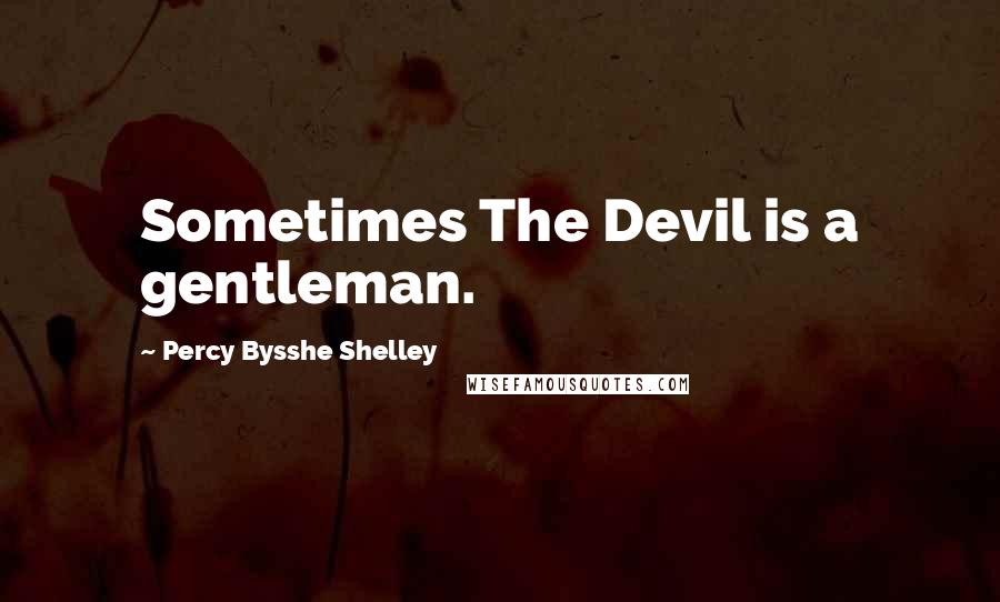 Percy Bysshe Shelley Quotes: Sometimes The Devil is a gentleman.
