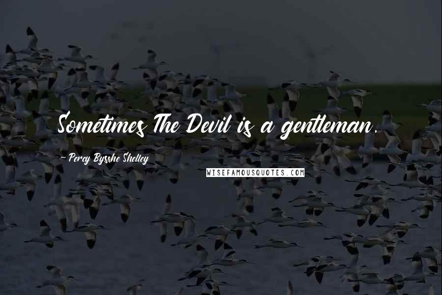 Percy Bysshe Shelley Quotes: Sometimes The Devil is a gentleman.