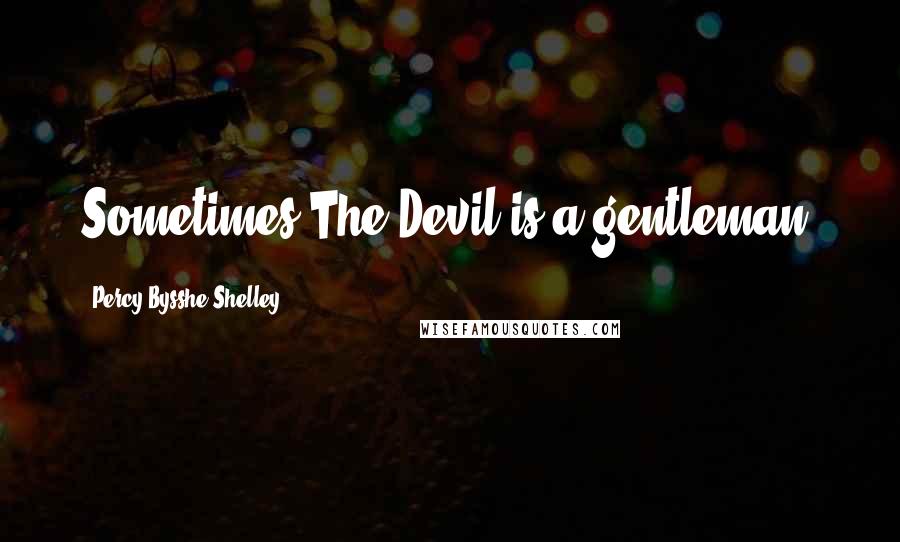 Percy Bysshe Shelley Quotes: Sometimes The Devil is a gentleman.