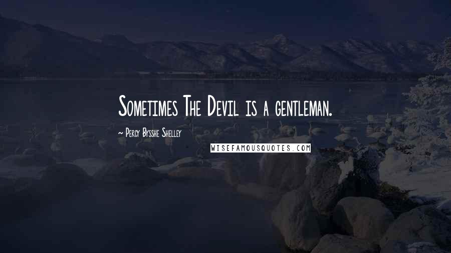 Percy Bysshe Shelley Quotes: Sometimes The Devil is a gentleman.