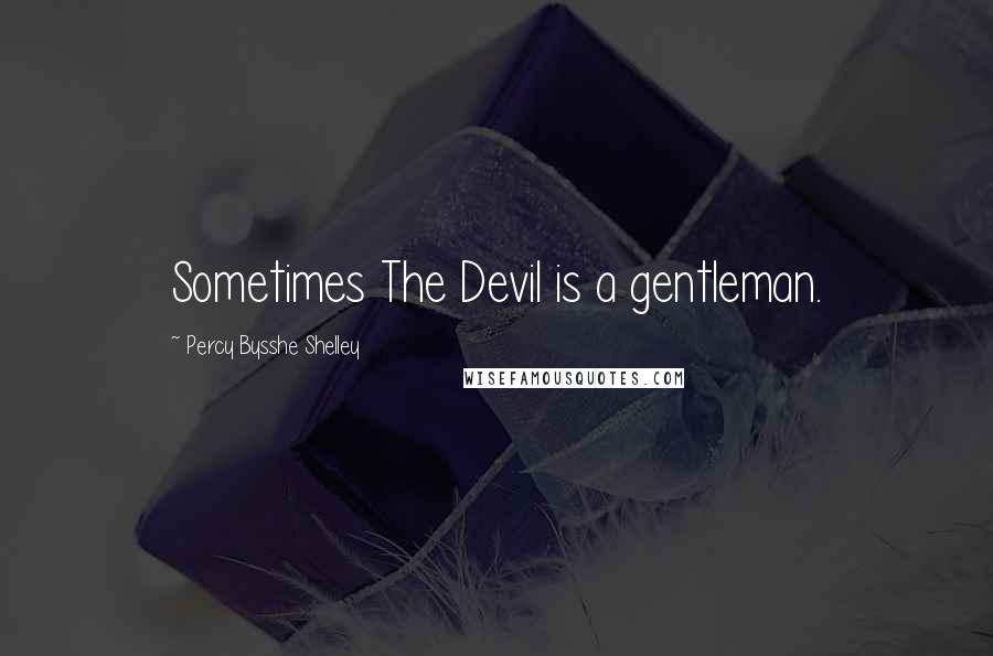 Percy Bysshe Shelley Quotes: Sometimes The Devil is a gentleman.