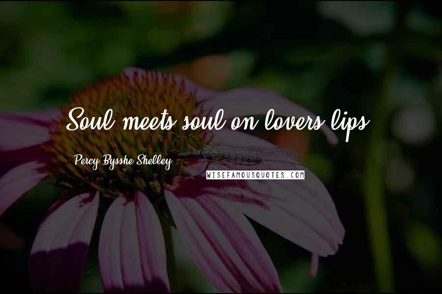 Percy Bysshe Shelley Quotes: Soul meets soul on lovers lips.