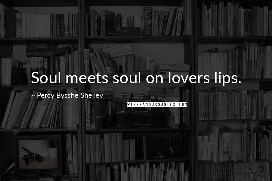 Percy Bysshe Shelley Quotes: Soul meets soul on lovers lips.