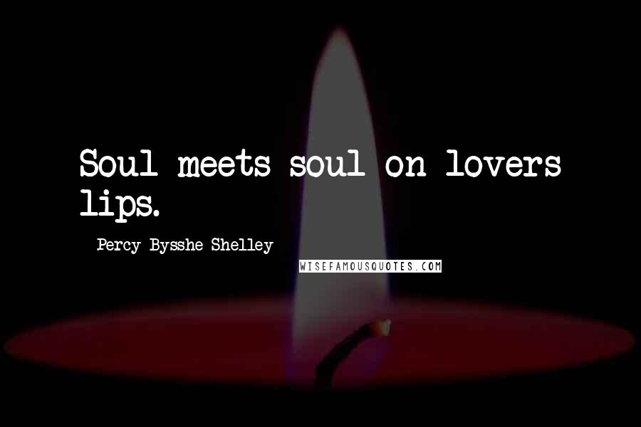Percy Bysshe Shelley Quotes: Soul meets soul on lovers lips.