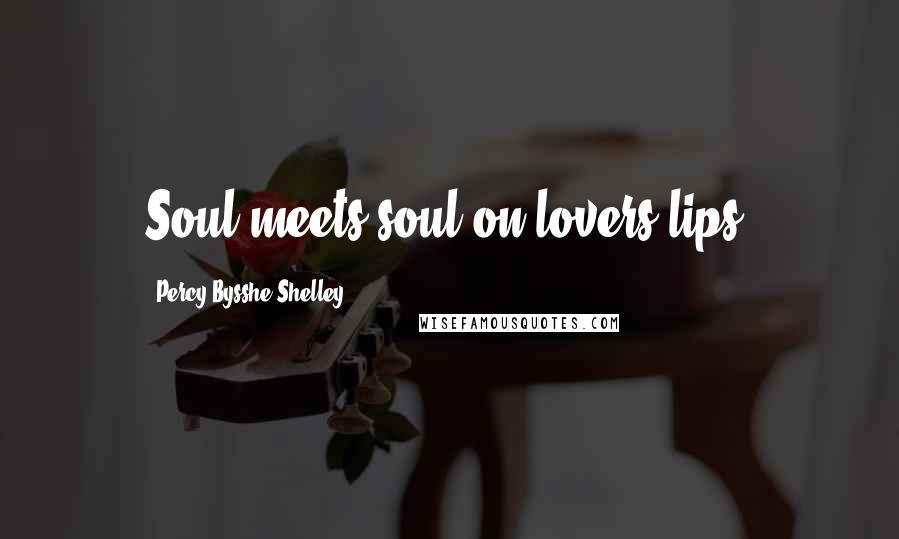 Percy Bysshe Shelley Quotes: Soul meets soul on lovers lips.