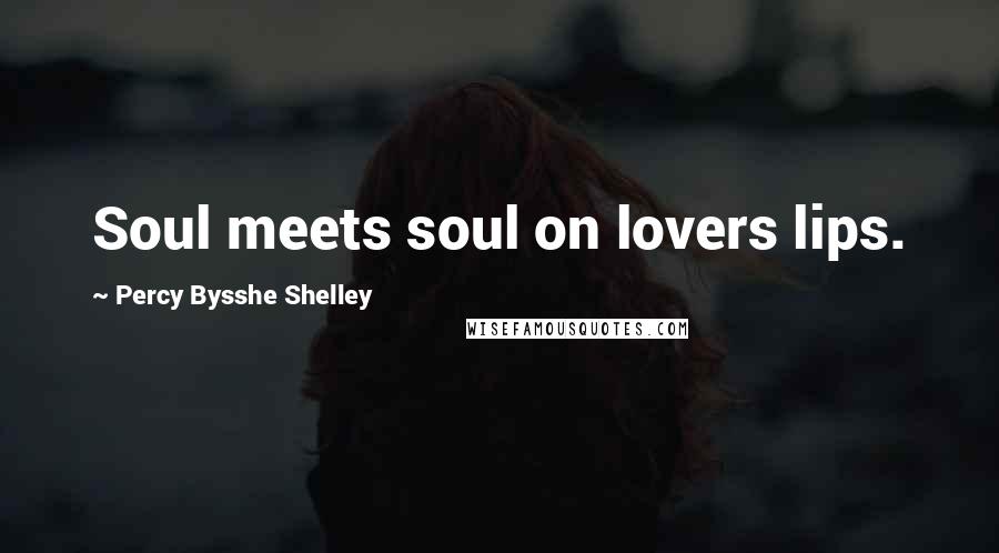 Percy Bysshe Shelley Quotes: Soul meets soul on lovers lips.