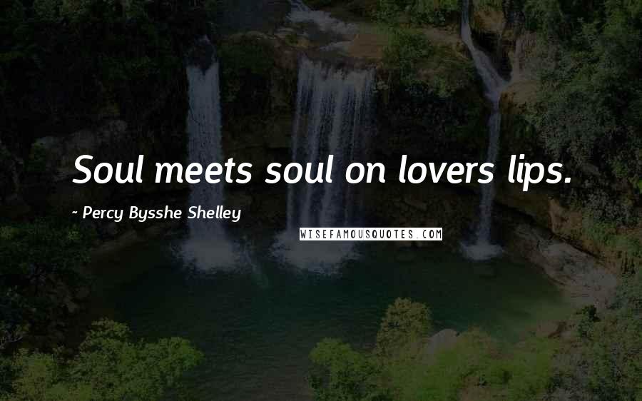 Percy Bysshe Shelley Quotes: Soul meets soul on lovers lips.
