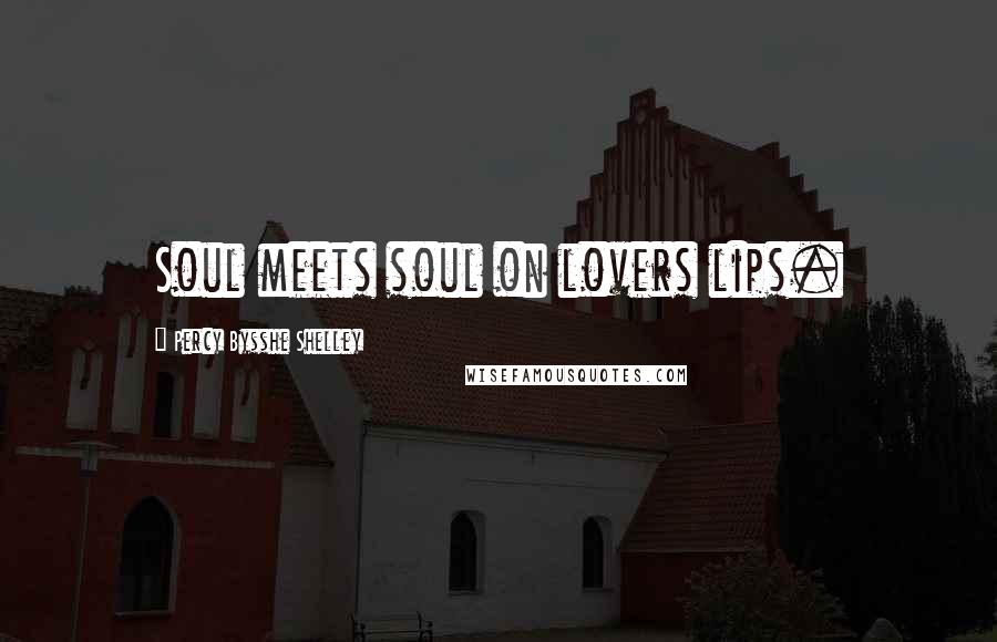 Percy Bysshe Shelley Quotes: Soul meets soul on lovers lips.