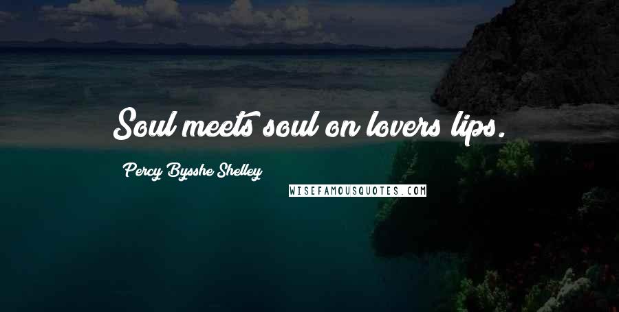 Percy Bysshe Shelley Quotes: Soul meets soul on lovers lips.
