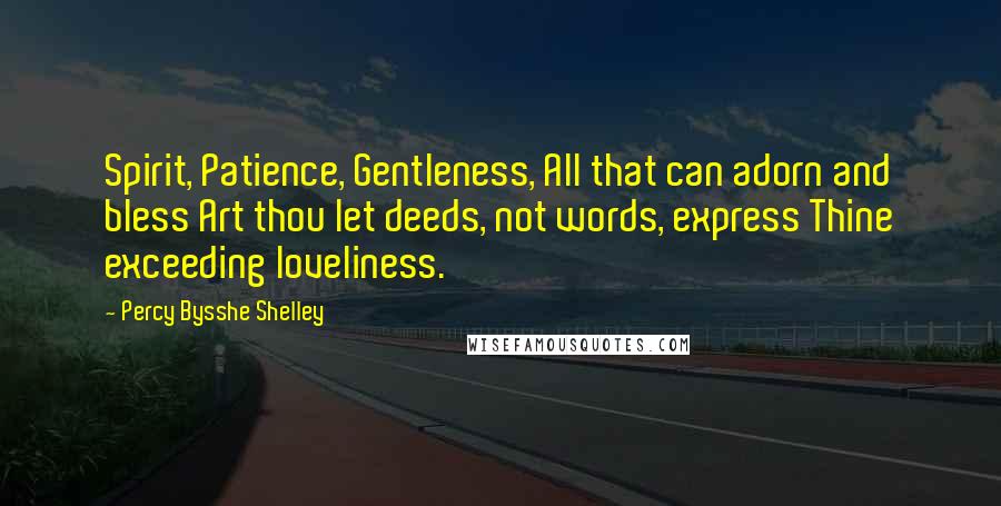 Percy Bysshe Shelley Quotes: Spirit, Patience, Gentleness, All that can adorn and bless Art thou let deeds, not words, express Thine exceeding loveliness.