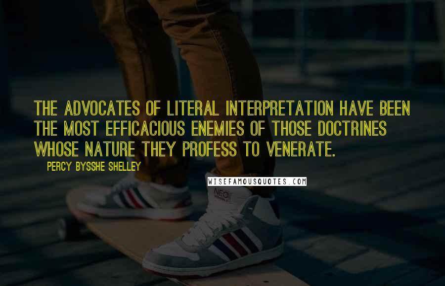 Percy Bysshe Shelley Quotes: The advocates of literal interpretation have been the most efficacious enemies of those doctrines whose nature they profess to venerate.