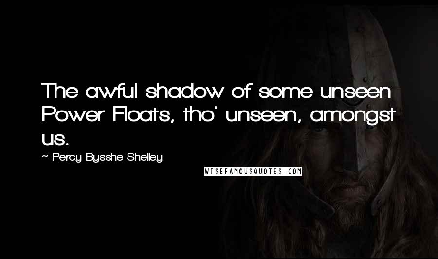 Percy Bysshe Shelley Quotes: The awful shadow of some unseen Power Floats, tho' unseen, amongst us.