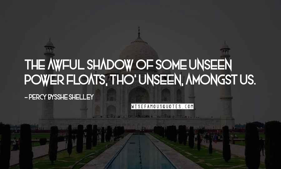 Percy Bysshe Shelley Quotes: The awful shadow of some unseen Power Floats, tho' unseen, amongst us.