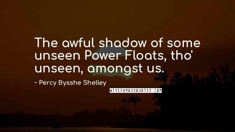 Percy Bysshe Shelley Quotes: The awful shadow of some unseen Power Floats, tho' unseen, amongst us.