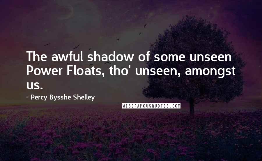 Percy Bysshe Shelley Quotes: The awful shadow of some unseen Power Floats, tho' unseen, amongst us.