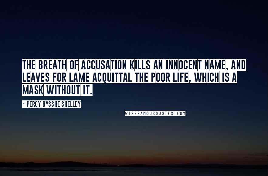 Percy Bysshe Shelley Quotes: The breath Of accusation kills an innocent name, And leaves for lame acquittal the poor life, Which is a mask without it.
