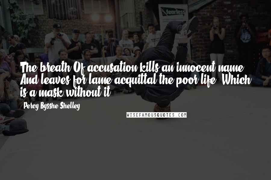 Percy Bysshe Shelley Quotes: The breath Of accusation kills an innocent name, And leaves for lame acquittal the poor life, Which is a mask without it.