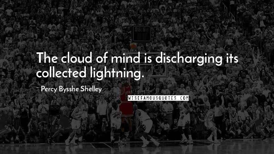 Percy Bysshe Shelley Quotes: The cloud of mind is discharging its collected lightning.