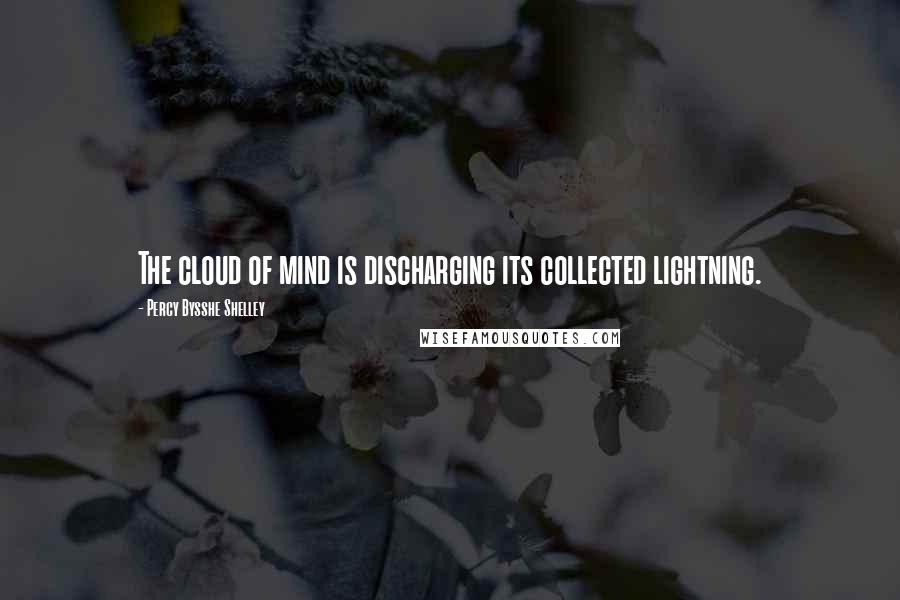 Percy Bysshe Shelley Quotes: The cloud of mind is discharging its collected lightning.