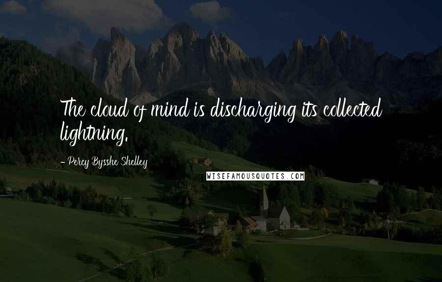 Percy Bysshe Shelley Quotes: The cloud of mind is discharging its collected lightning.