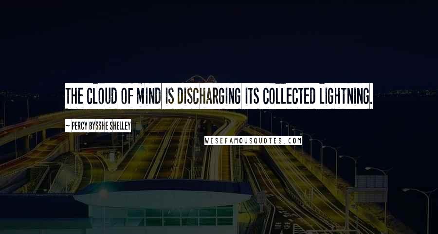 Percy Bysshe Shelley Quotes: The cloud of mind is discharging its collected lightning.