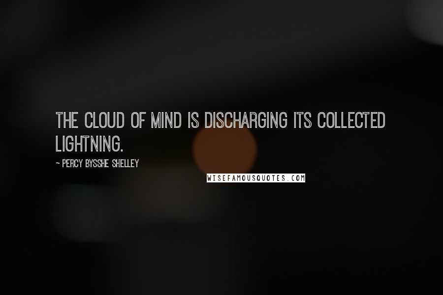 Percy Bysshe Shelley Quotes: The cloud of mind is discharging its collected lightning.