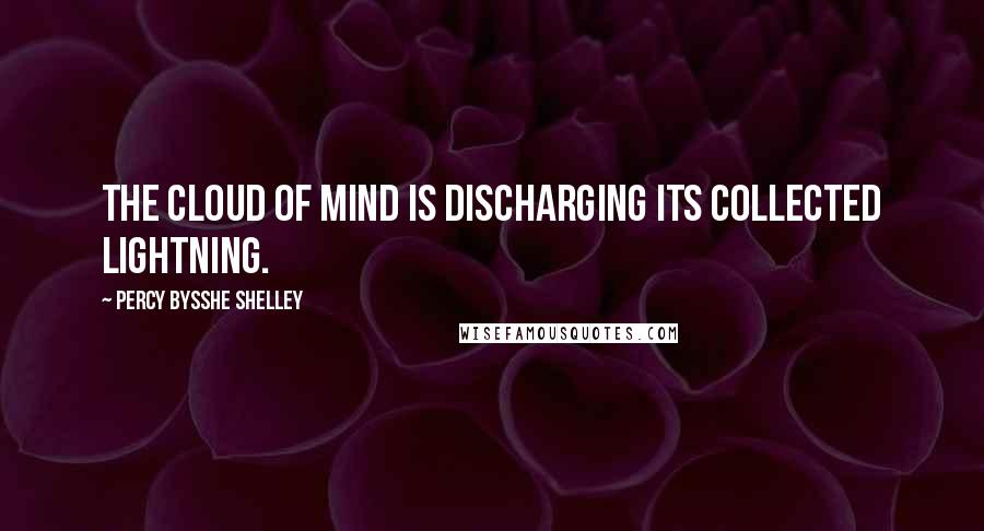 Percy Bysshe Shelley Quotes: The cloud of mind is discharging its collected lightning.