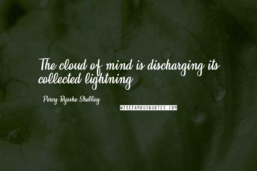 Percy Bysshe Shelley Quotes: The cloud of mind is discharging its collected lightning.