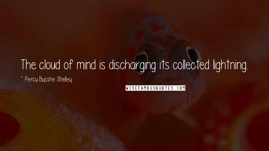 Percy Bysshe Shelley Quotes: The cloud of mind is discharging its collected lightning.