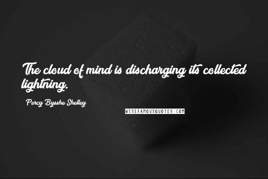 Percy Bysshe Shelley Quotes: The cloud of mind is discharging its collected lightning.